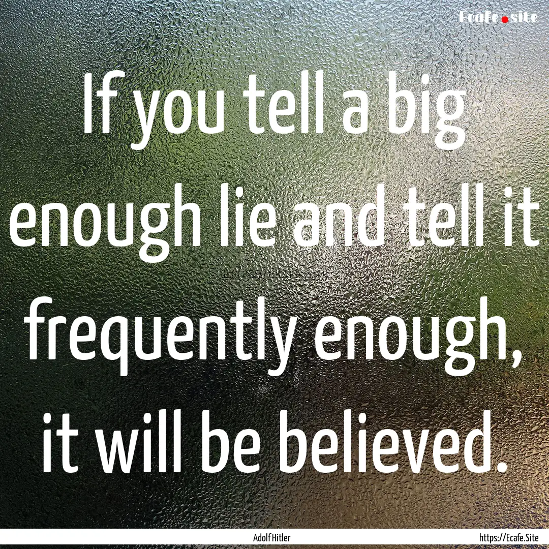 If you tell a big enough lie and tell it.... : Quote by Adolf Hitler