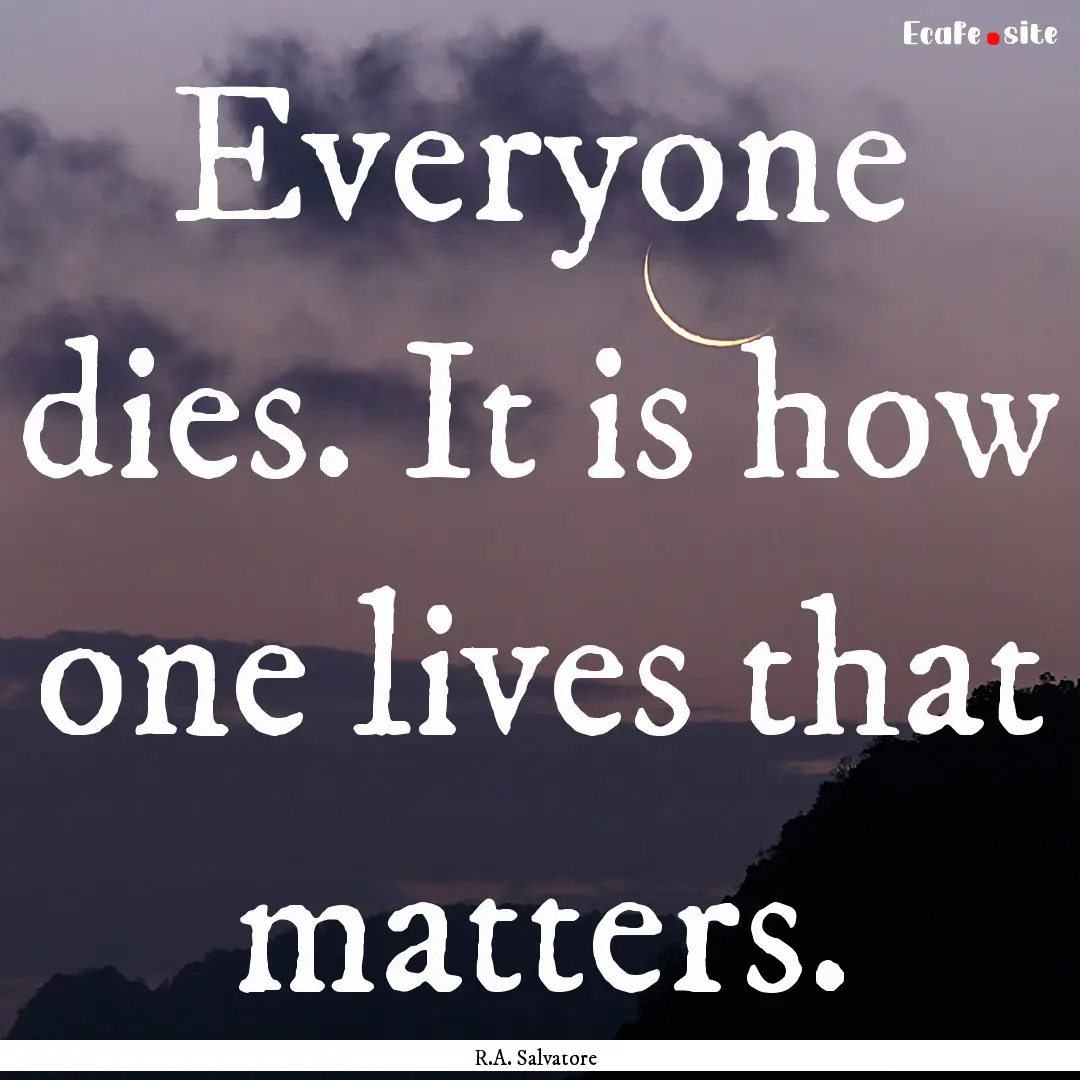 Everyone dies. It is how one lives that matters..... : Quote by R.A. Salvatore