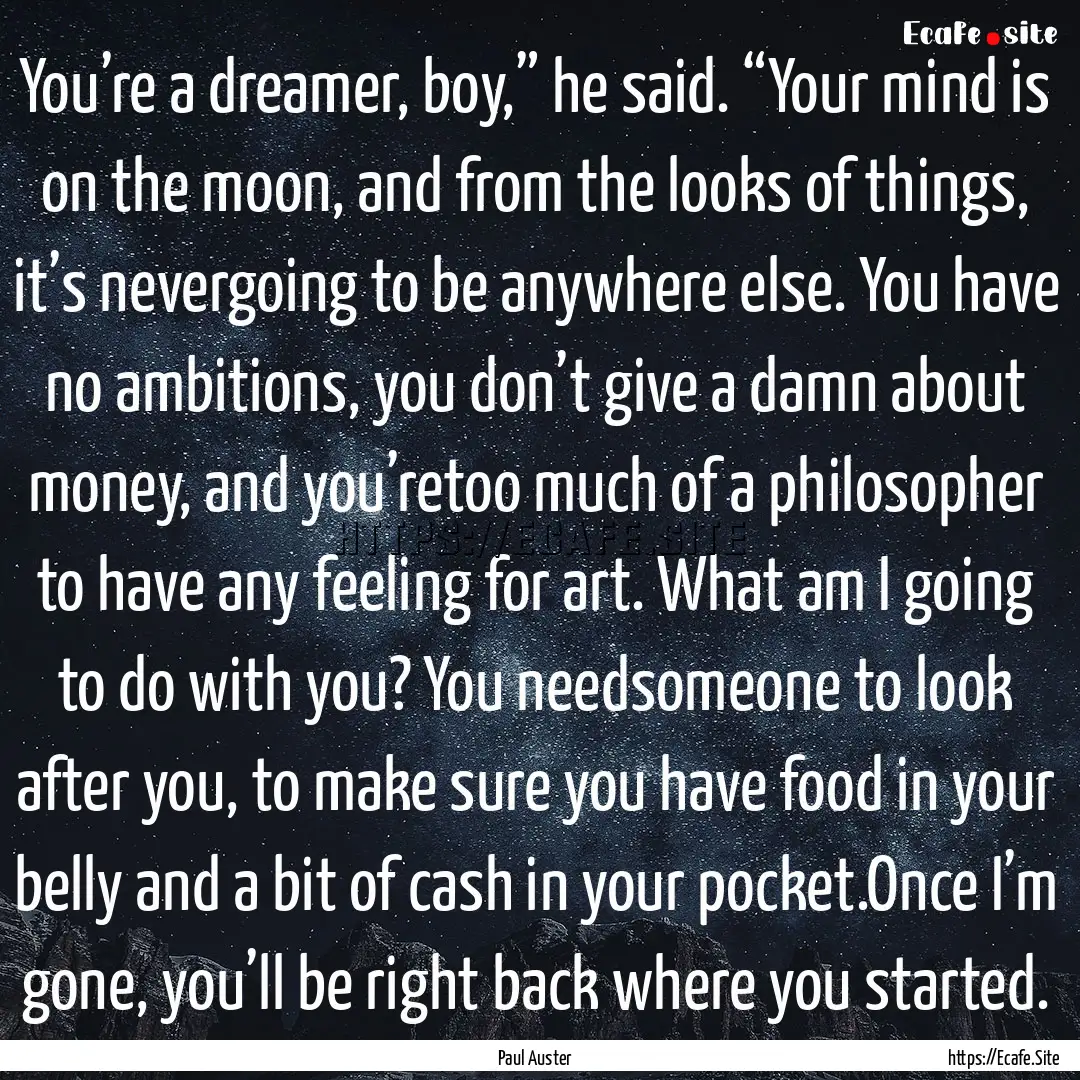 You’re a dreamer, boy,” he said. “Your.... : Quote by Paul Auster