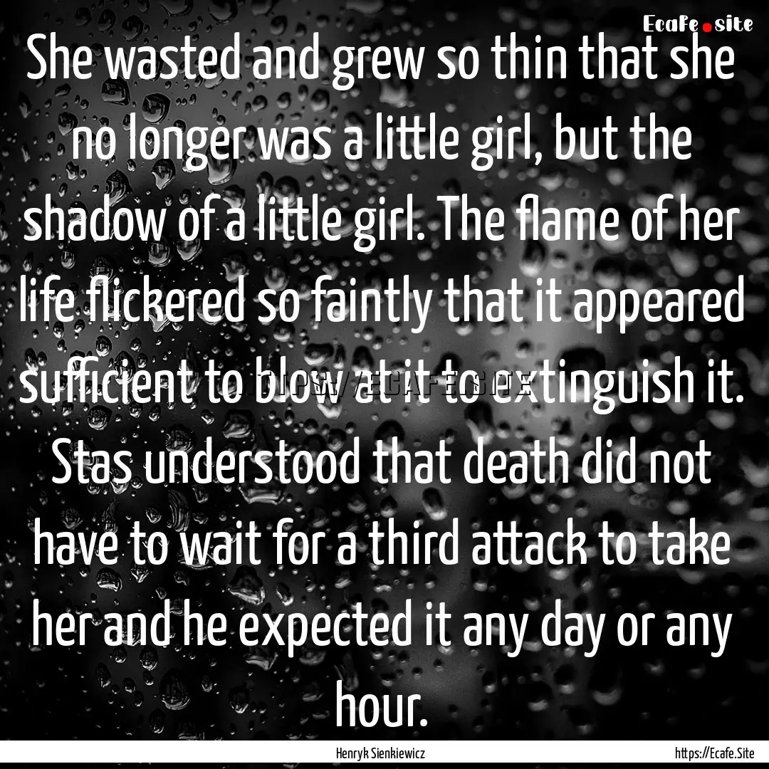 She wasted and grew so thin that she no longer.... : Quote by Henryk Sienkiewicz