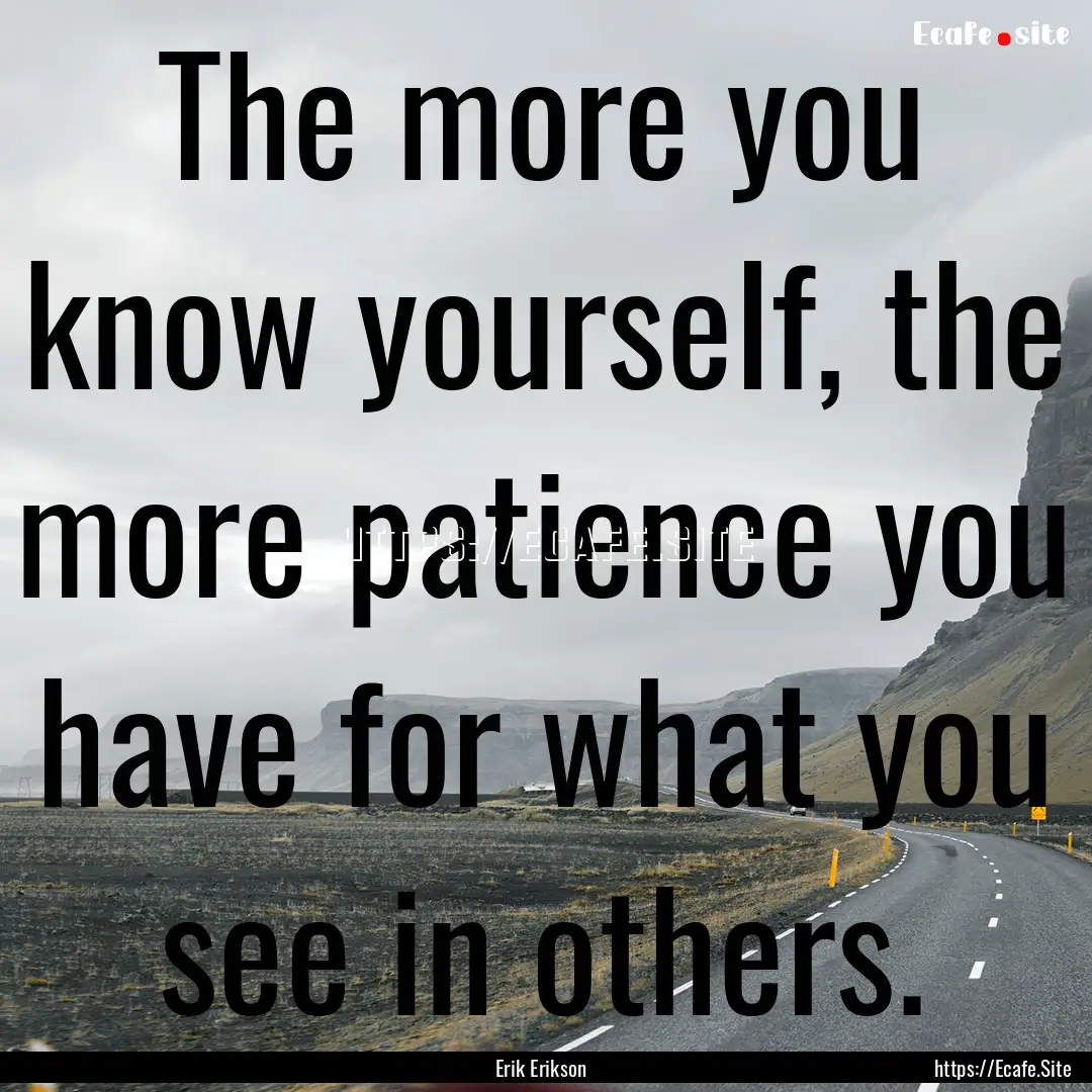 The more you know yourself, the more patience.... : Quote by Erik Erikson