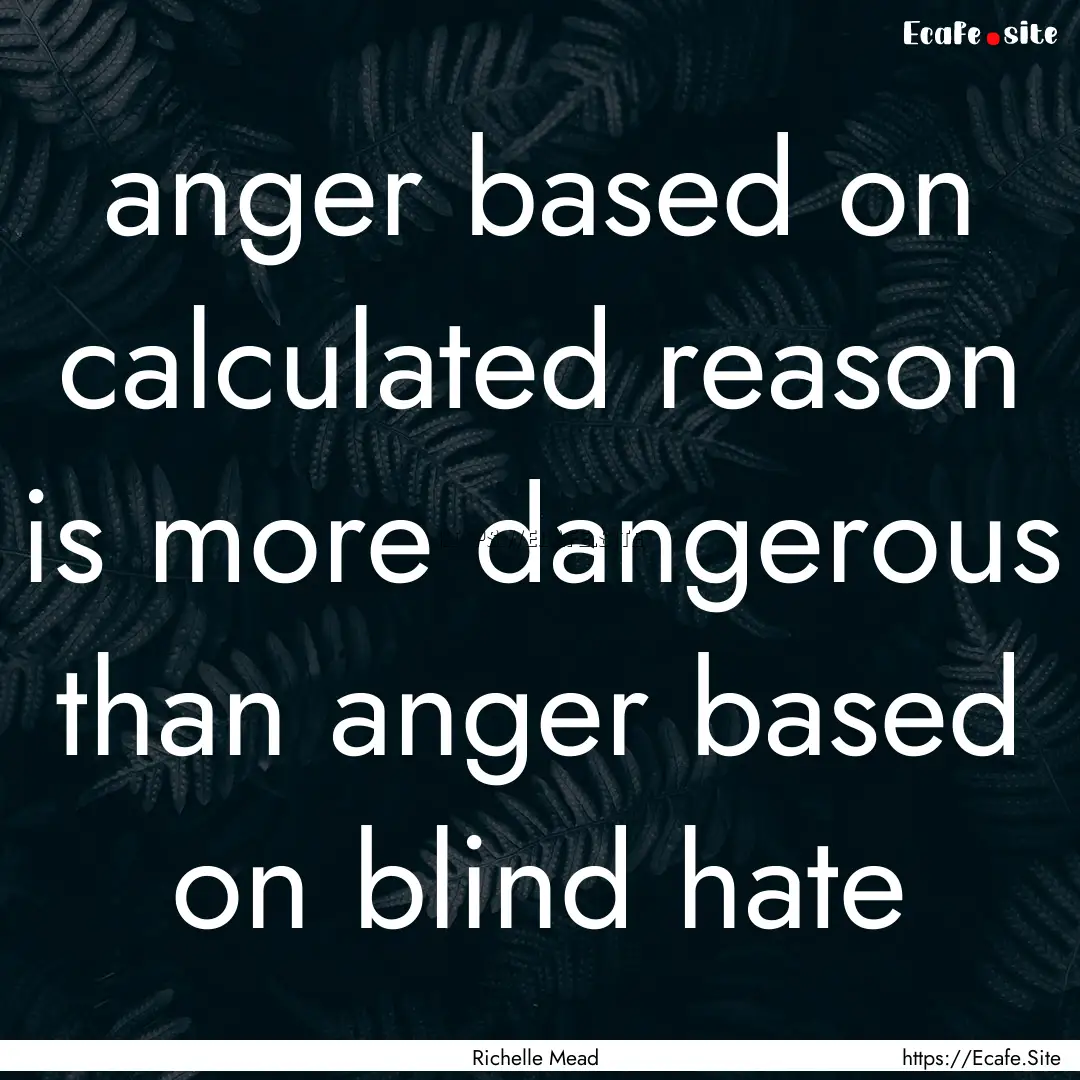 anger based on calculated reason is more.... : Quote by Richelle Mead