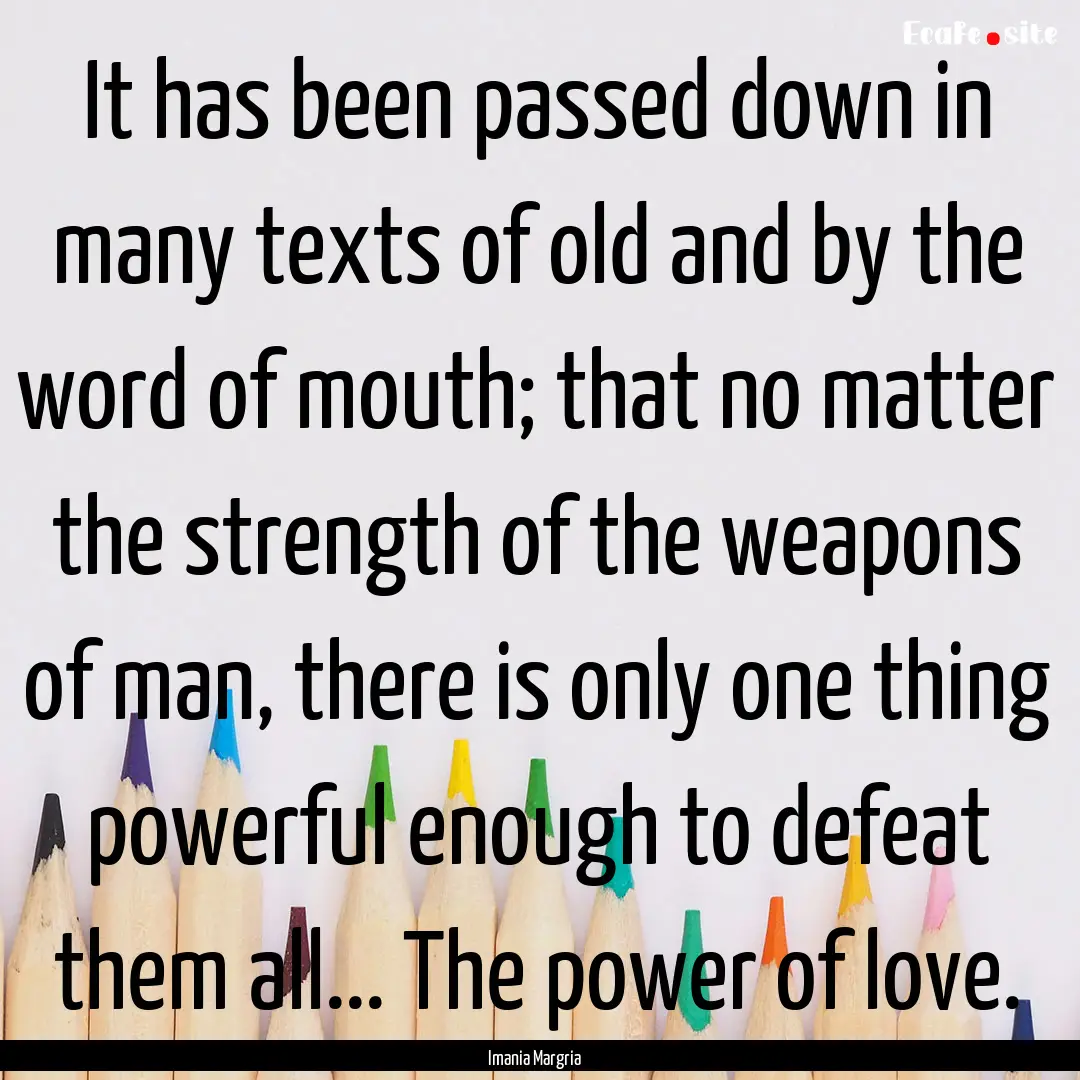 It has been passed down in many texts of.... : Quote by Imania Margria