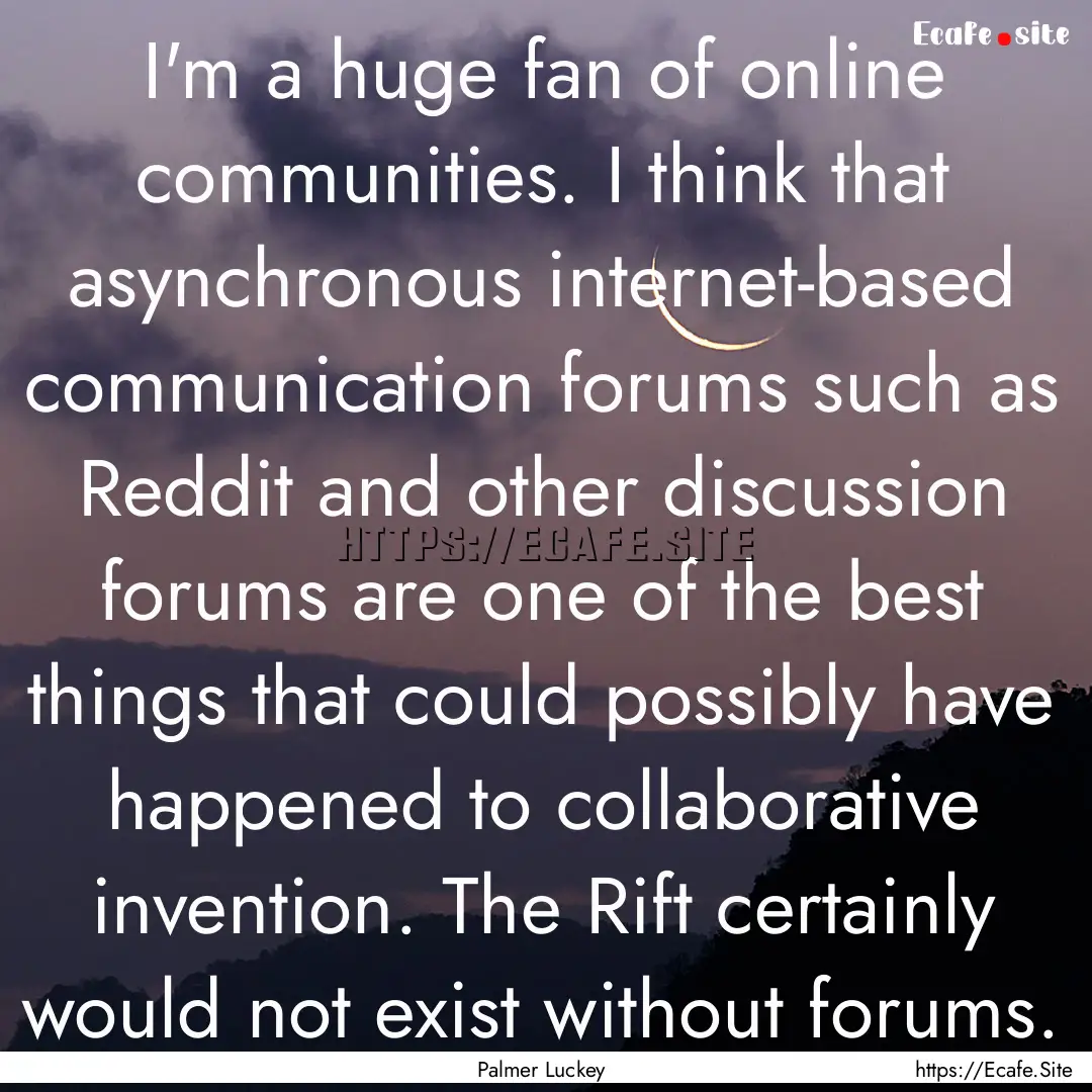 I'm a huge fan of online communities. I think.... : Quote by Palmer Luckey