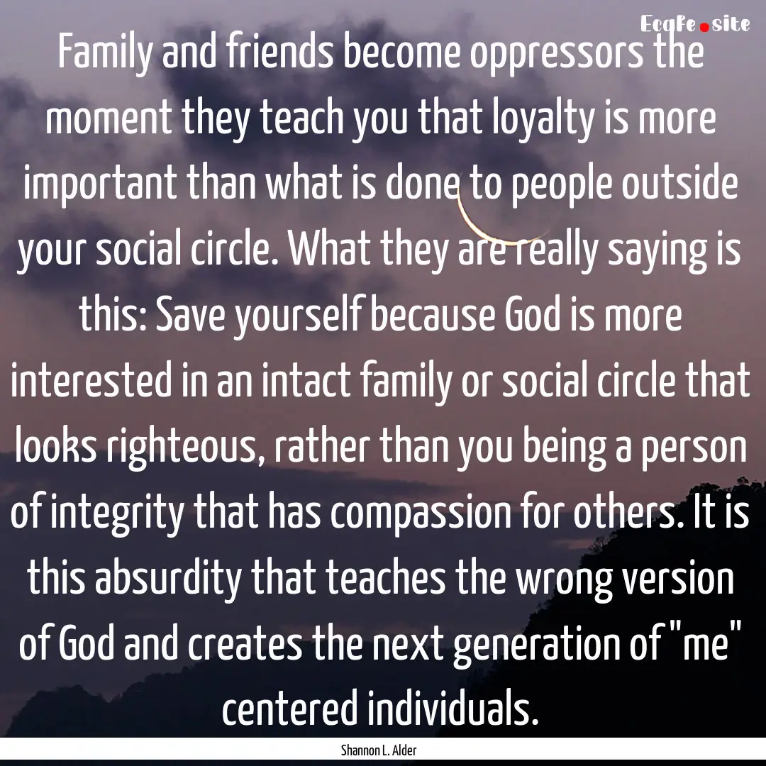 Family and friends become oppressors the.... : Quote by Shannon L. Alder