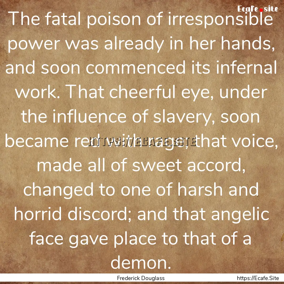 The fatal poison of irresponsible power was.... : Quote by Frederick Douglass