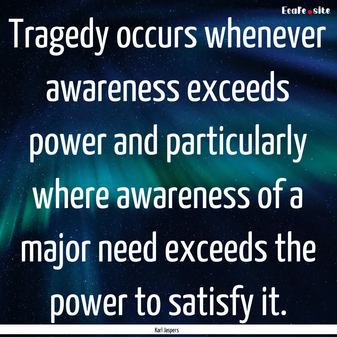 Tragedy occurs whenever awareness exceeds.... : Quote by Karl Jaspers