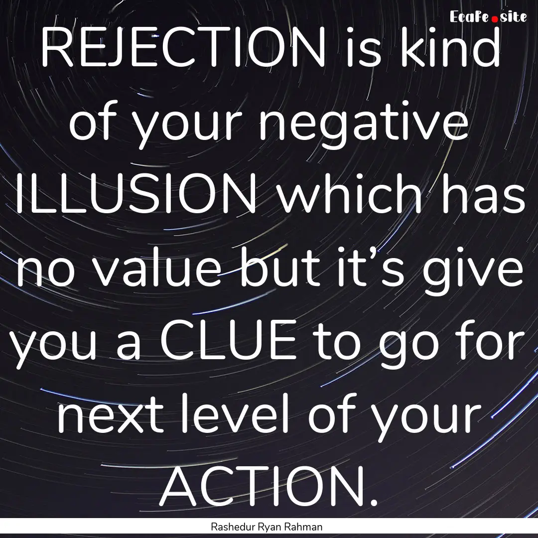 REJECTION is kind of your negative ILLUSION.... : Quote by Rashedur Ryan Rahman