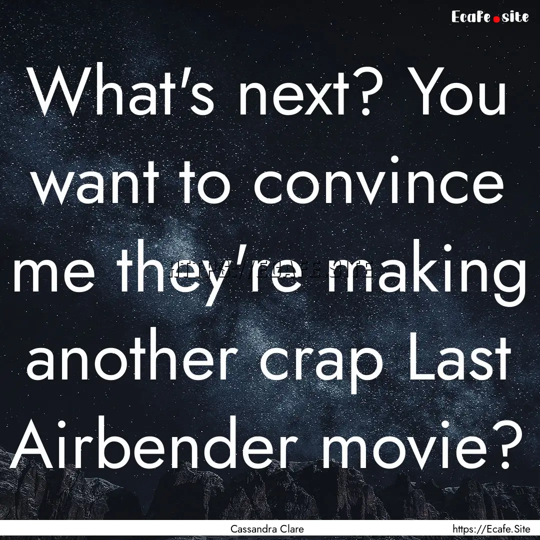 What's next? You want to convince me they're.... : Quote by Cassandra Clare