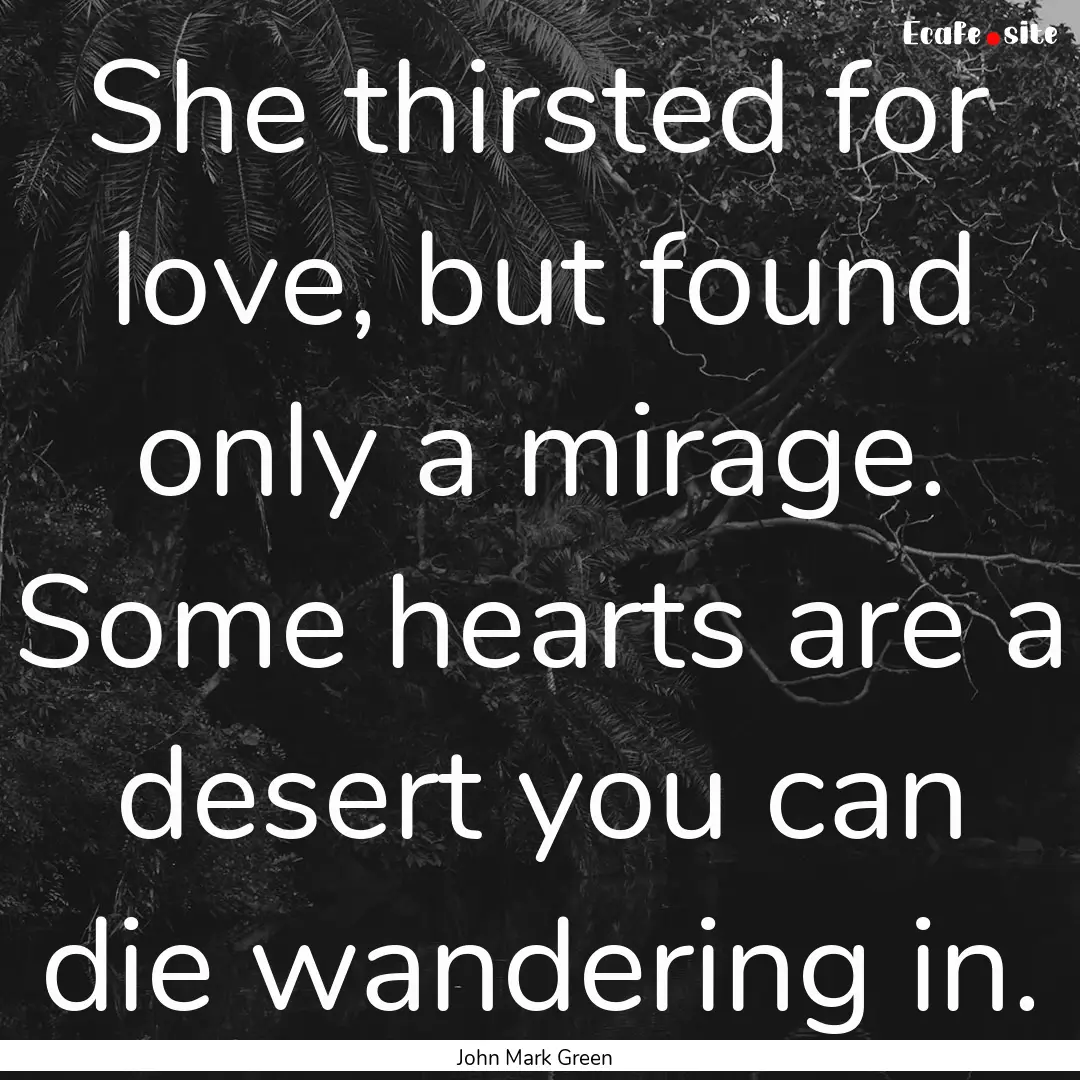 She thirsted for love, but found only a mirage..... : Quote by John Mark Green