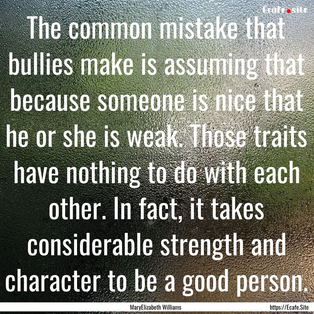 The common mistake that bullies make is assuming.... : Quote by MaryElizabeth Williams