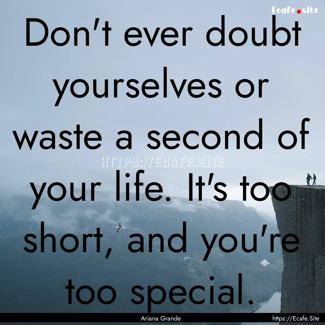 Don't ever doubt yourselves or waste a second.... : Quote by Ariana Grande