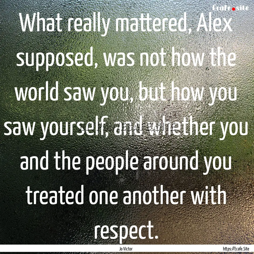 What really mattered, Alex supposed, was.... : Quote by Jo Victor