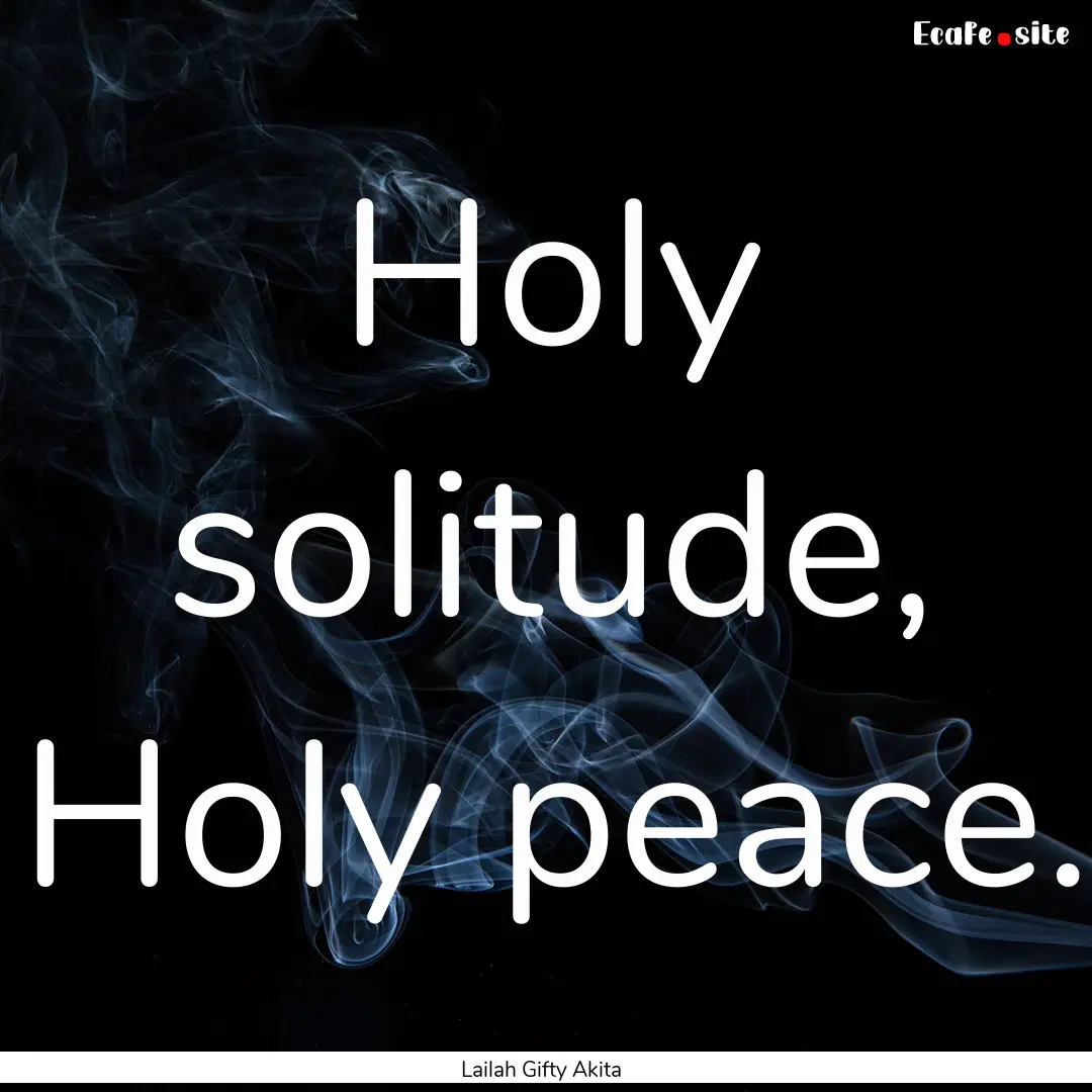 Holy solitude, Holy peace. : Quote by Lailah Gifty Akita