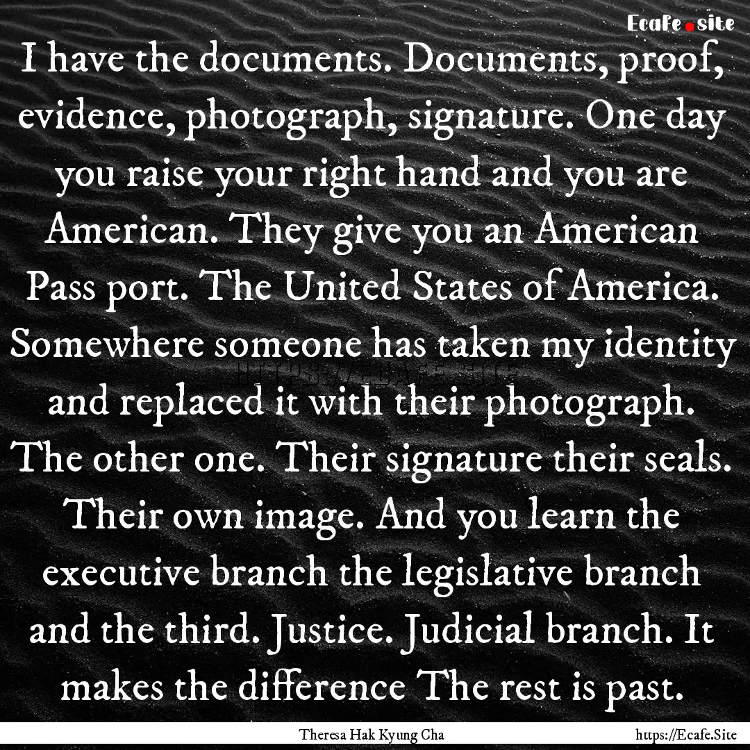 I have the documents. Documents, proof, evidence,.... : Quote by Theresa Hak Kyung Cha