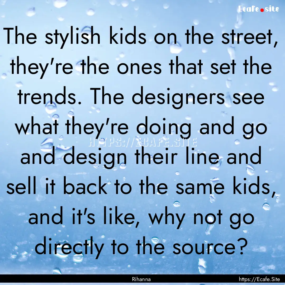 The stylish kids on the street, they're the.... : Quote by Rihanna