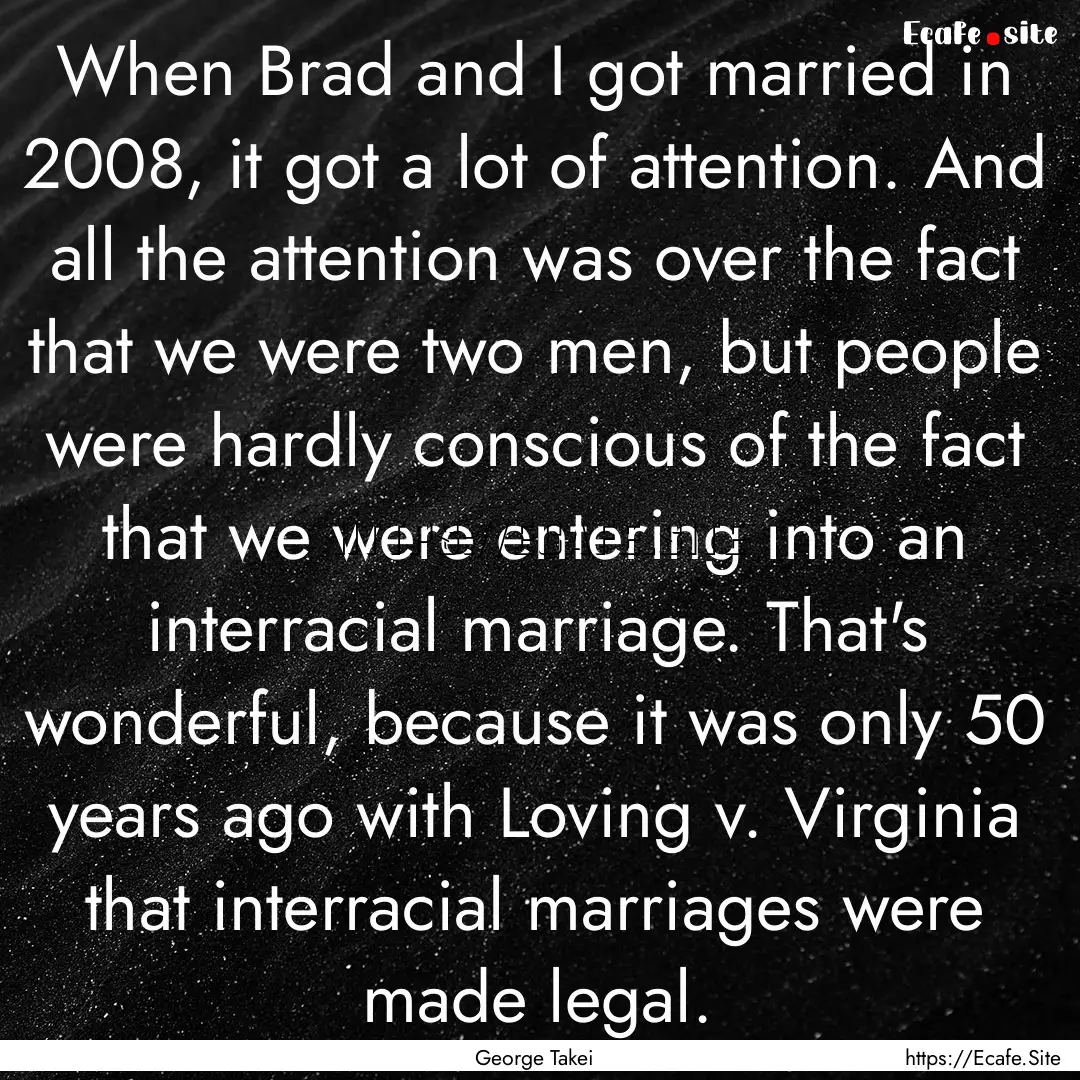 When Brad and I got married in 2008, it got.... : Quote by George Takei