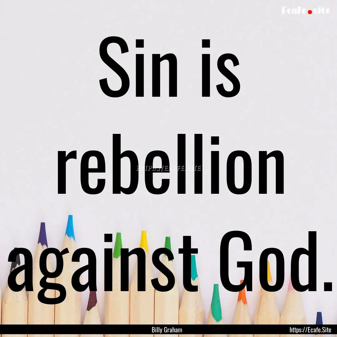 Sin is rebellion against God. : Quote by Billy Graham