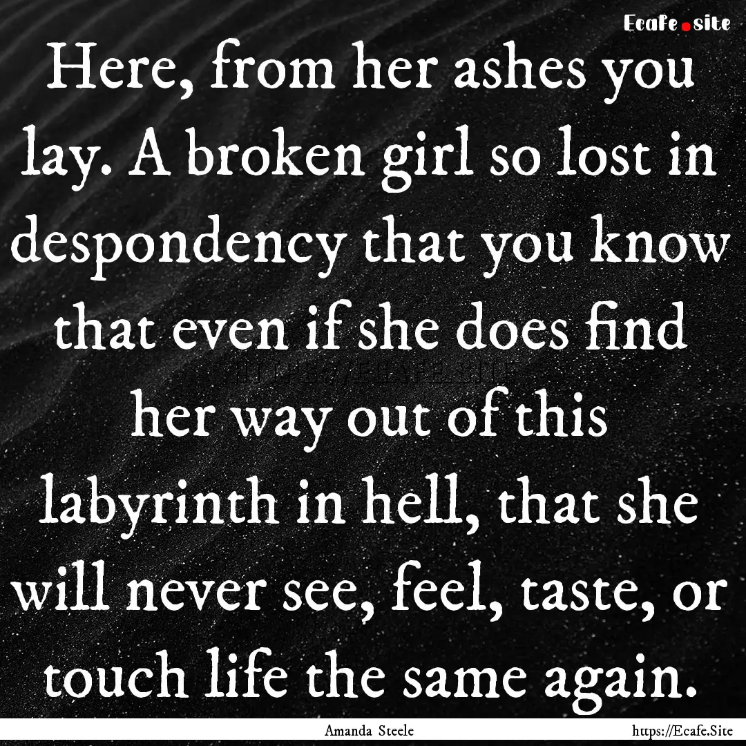 Here, from her ashes you lay. A broken girl.... : Quote by Amanda Steele