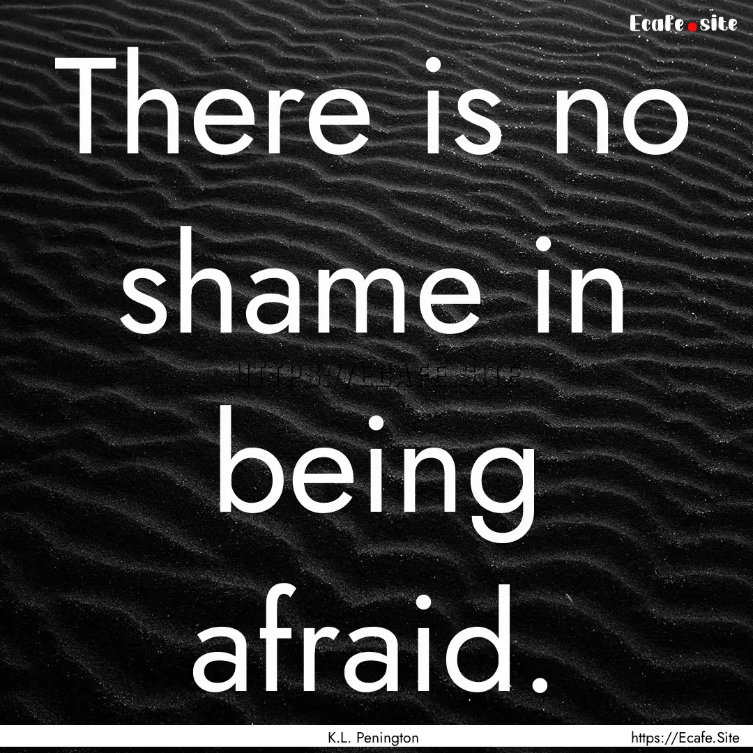 There is no shame in being afraid. : Quote by K.L. Penington