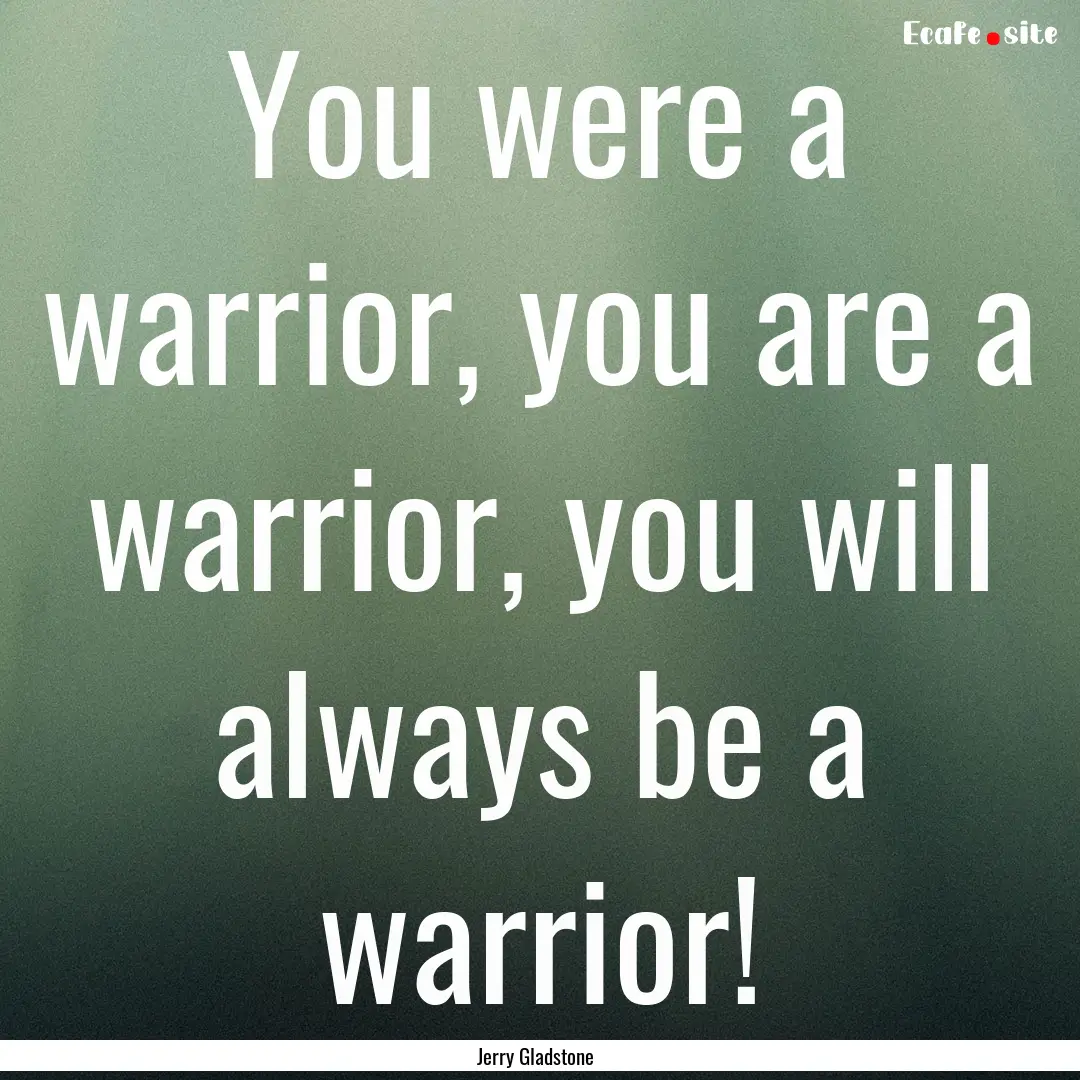 You were a warrior, you are a warrior, you.... : Quote by Jerry Gladstone