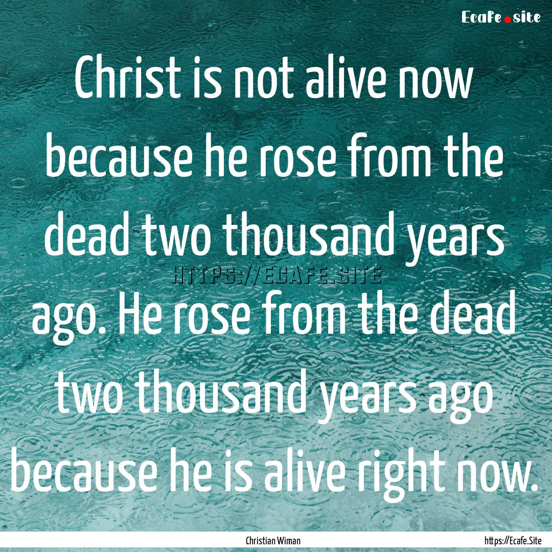 Christ is not alive now because he rose from.... : Quote by Christian Wiman