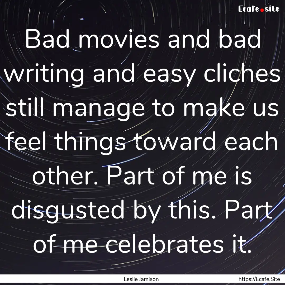 Bad movies and bad writing and easy cliches.... : Quote by Leslie Jamison