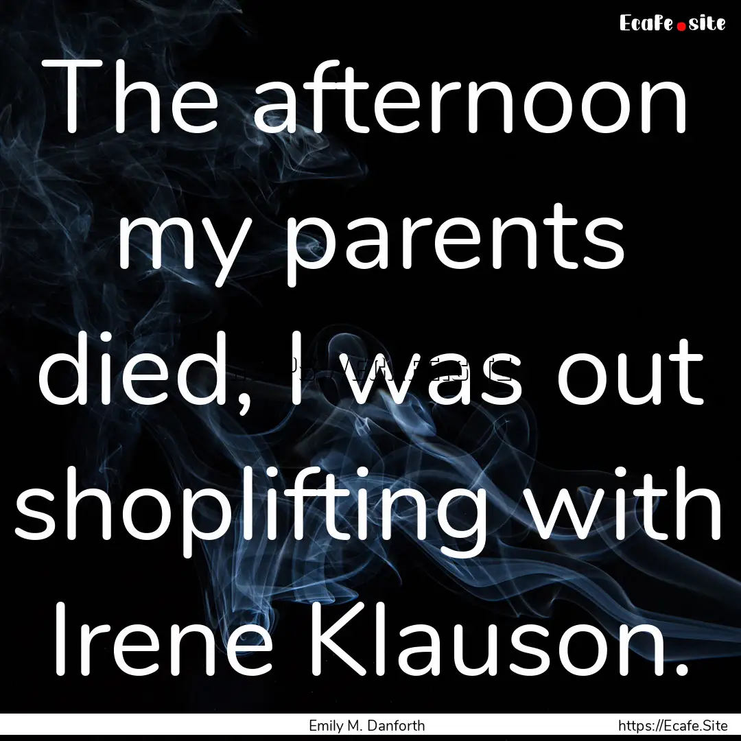 The afternoon my parents died, I was out.... : Quote by Emily M. Danforth