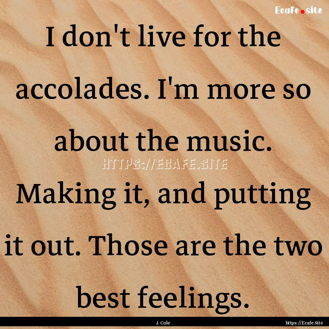 I don't live for the accolades. I'm more.... : Quote by J. Cole