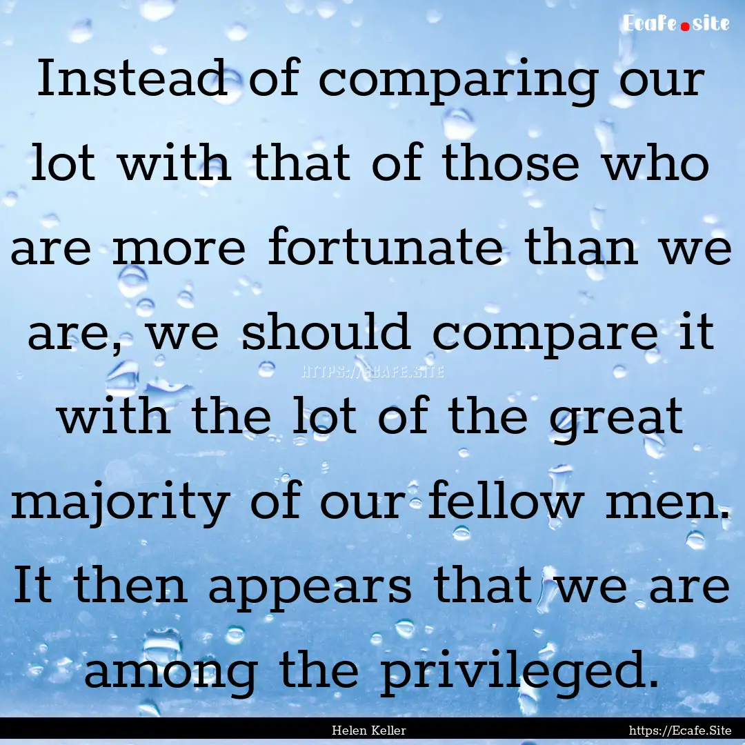 Instead of comparing our lot with that of.... : Quote by Helen Keller