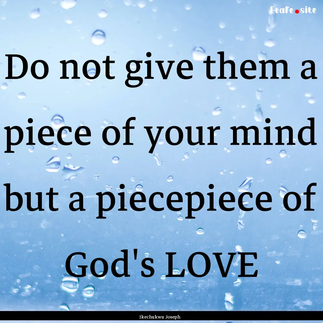 Do not give them a piece of your mind but.... : Quote by Ikechukwu Joseph