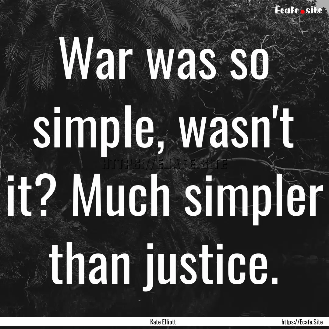 War was so simple, wasn't it? Much simpler.... : Quote by Kate Elliott