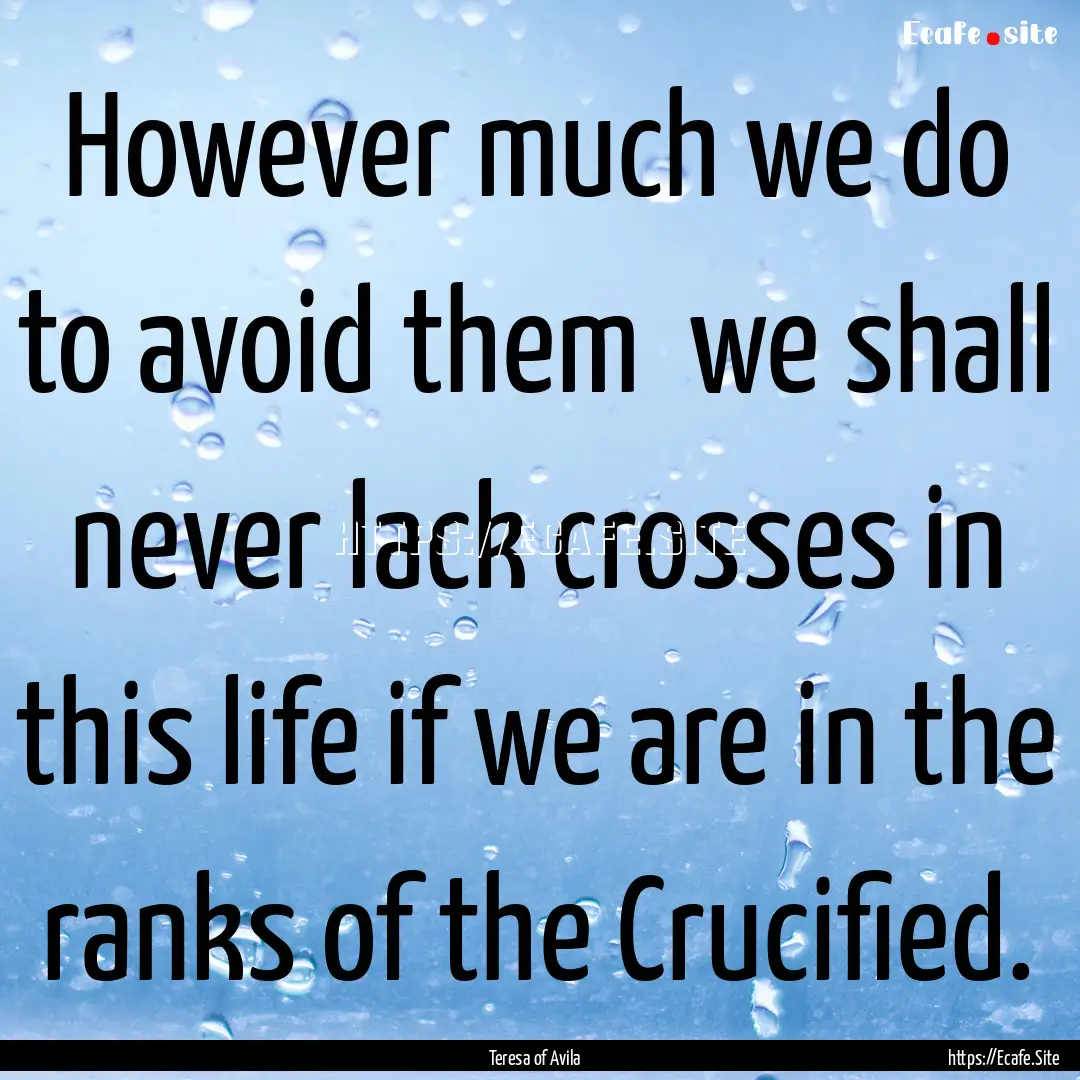 However much we do to avoid them we shall.... : Quote by Teresa of Avila