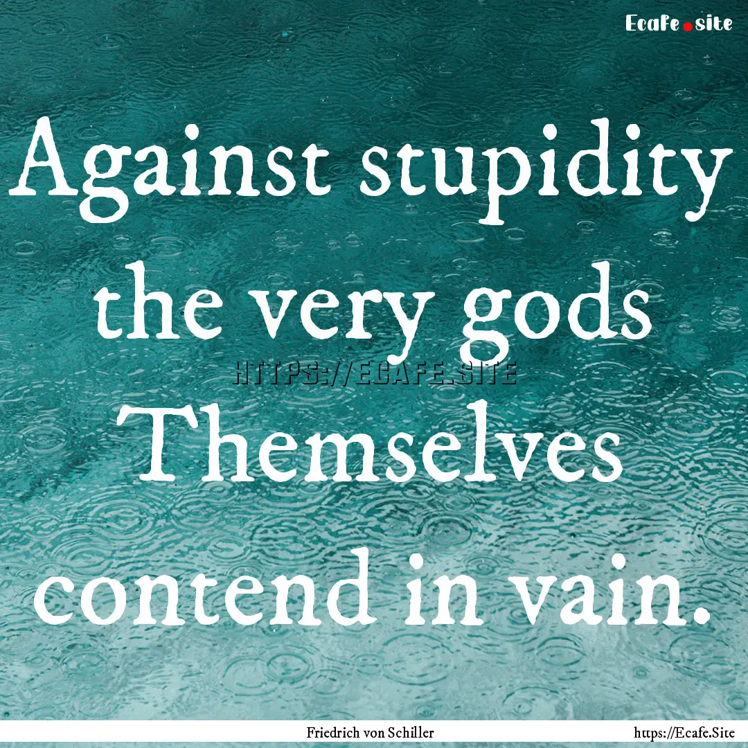 Against stupidity the very gods Themselves.... : Quote by Friedrich von Schiller