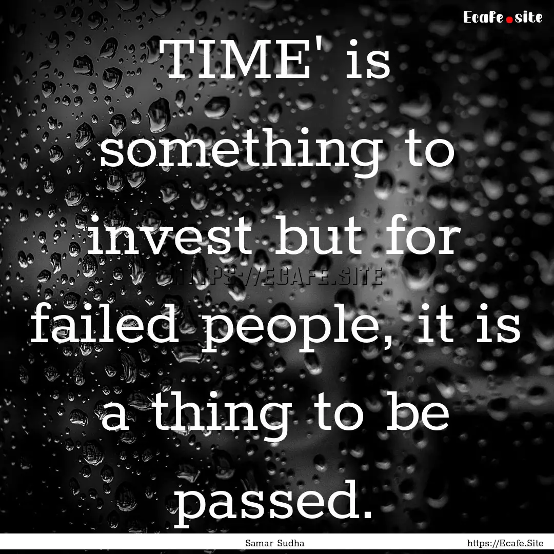 TIME' is something to invest but for failed.... : Quote by Samar Sudha