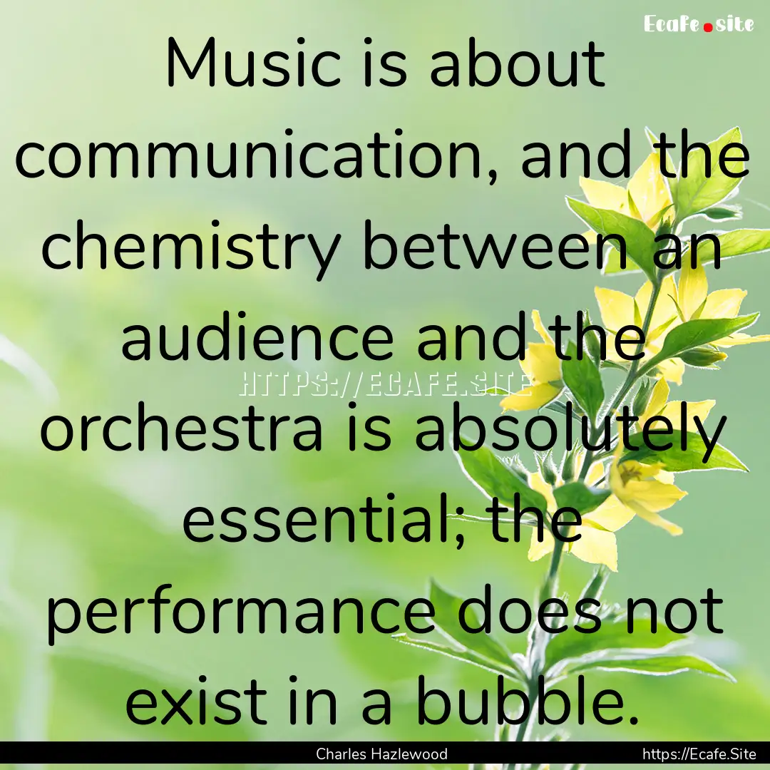 Music is about communication, and the chemistry.... : Quote by Charles Hazlewood