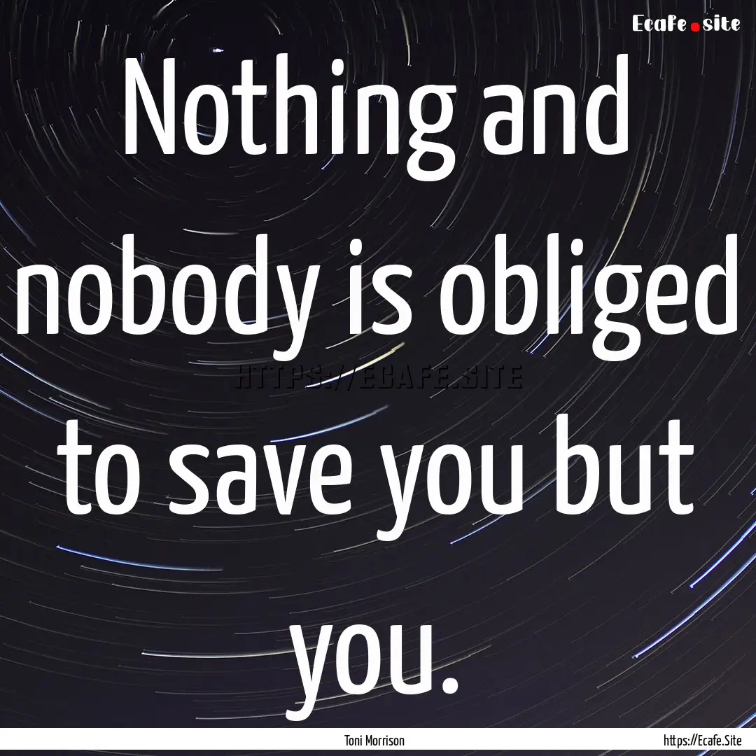 Nothing and nobody is obliged to save you.... : Quote by Toni Morrison