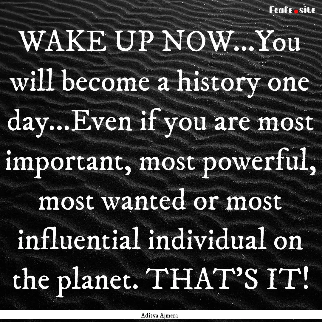 WAKE UP NOW...You will become a history one.... : Quote by Aditya Ajmera