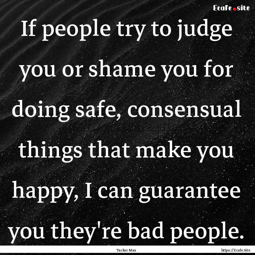 If people try to judge you or shame you for.... : Quote by Tucker Max