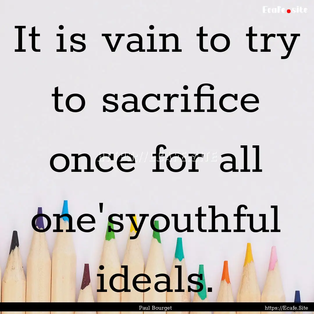 It is vain to try to sacrifice once for all.... : Quote by Paul Bourget