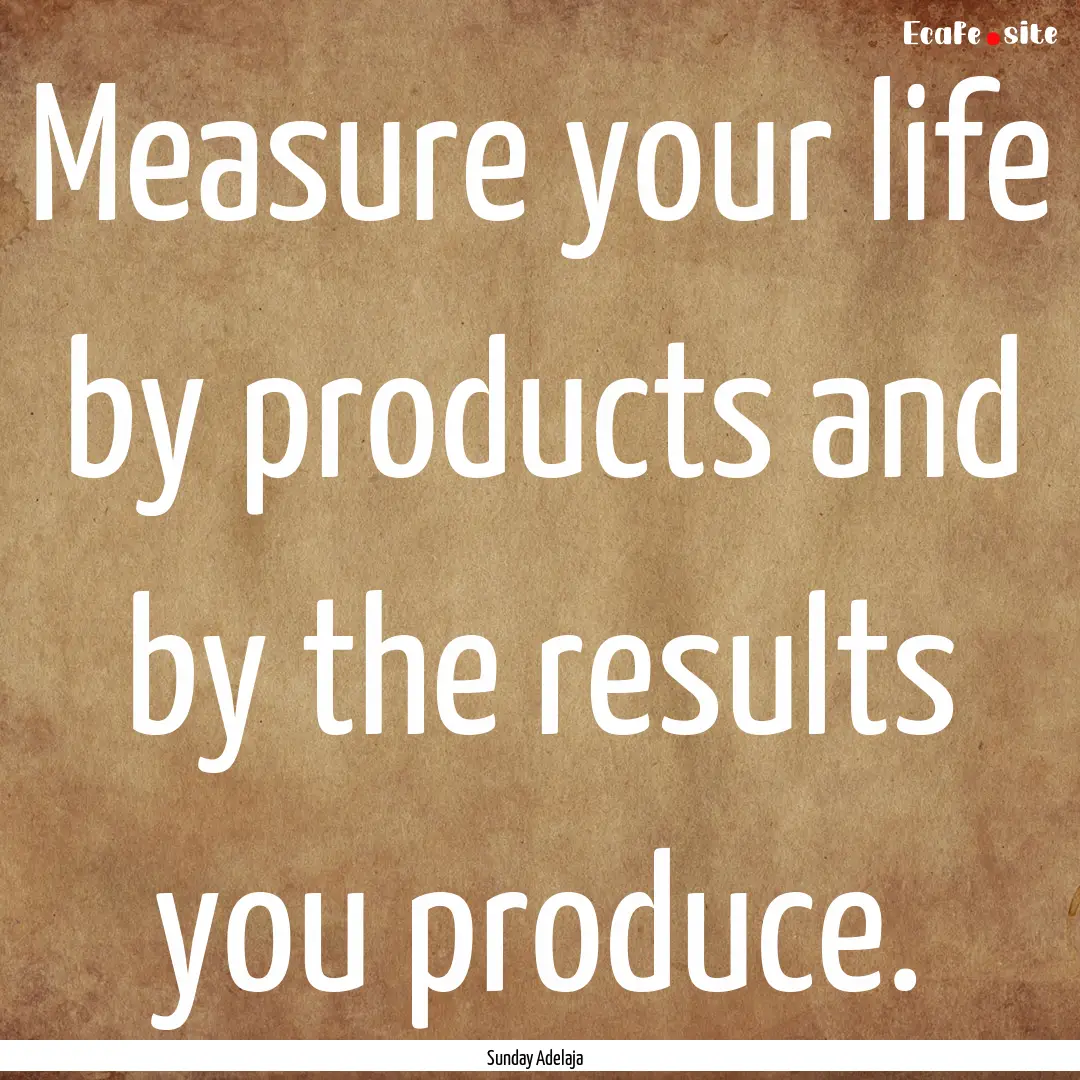 Measure your life by products and by the.... : Quote by Sunday Adelaja