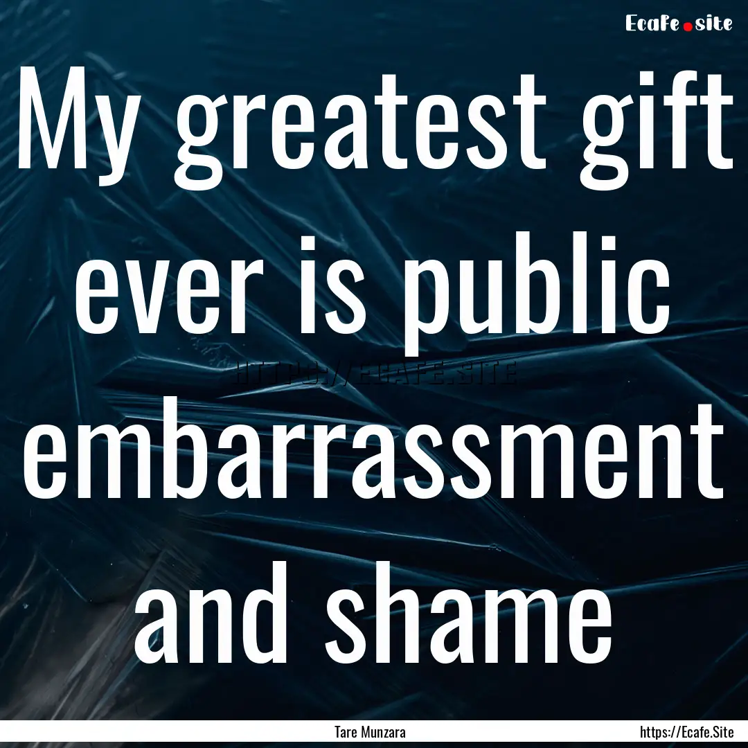 My greatest gift ever is public embarrassment.... : Quote by Tare Munzara