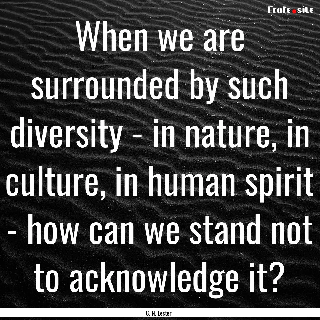 When we are surrounded by such diversity.... : Quote by C. N. Lester