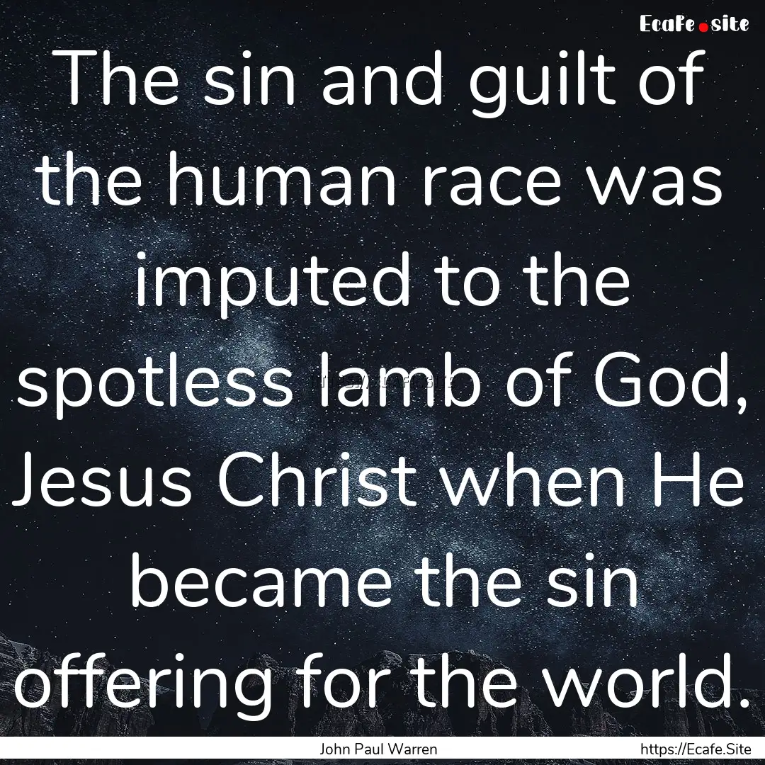 The sin and guilt of the human race was imputed.... : Quote by John Paul Warren