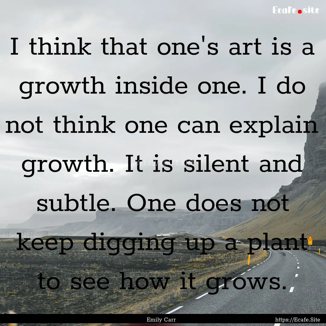 I think that one's art is a growth inside.... : Quote by Emily Carr