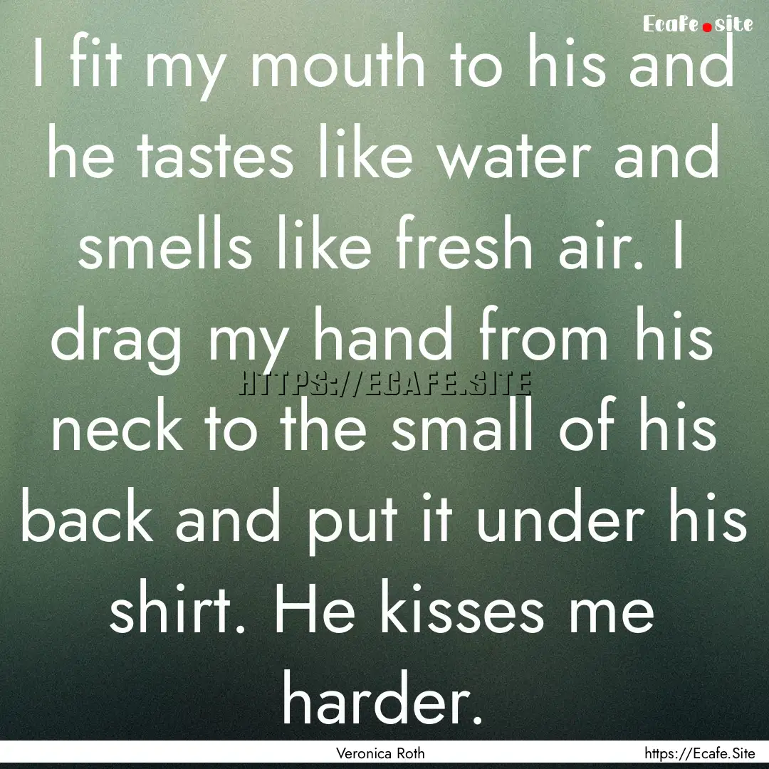 I fit my mouth to his and he tastes like.... : Quote by Veronica Roth