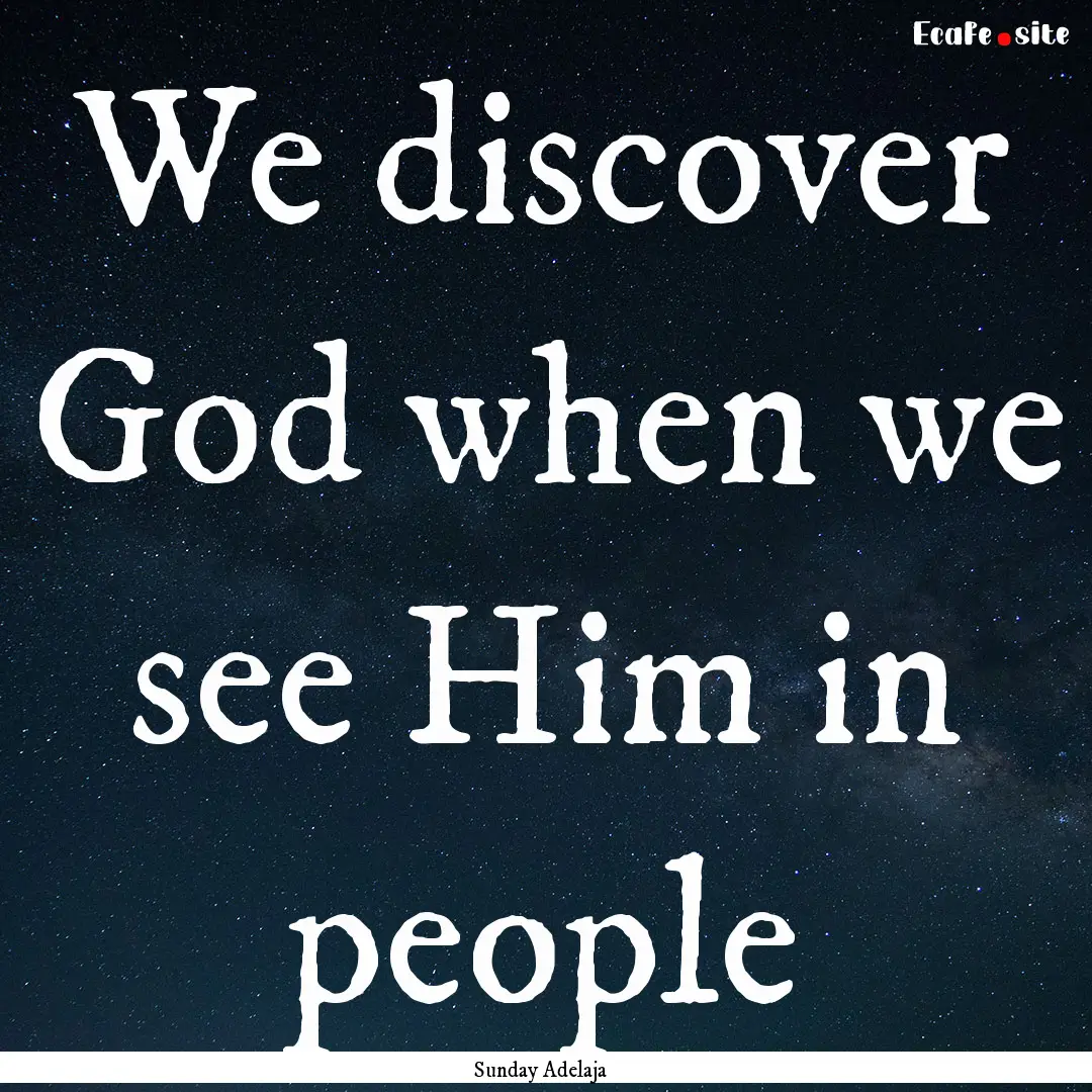 We discover God when we see Him in people.... : Quote by Sunday Adelaja