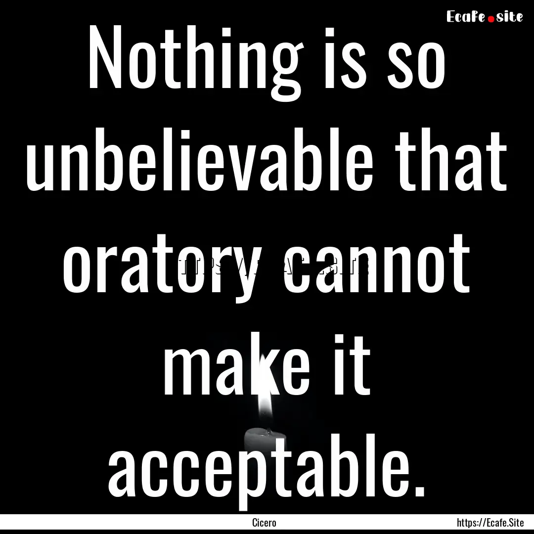 Nothing is so unbelievable that oratory cannot.... : Quote by Cicero