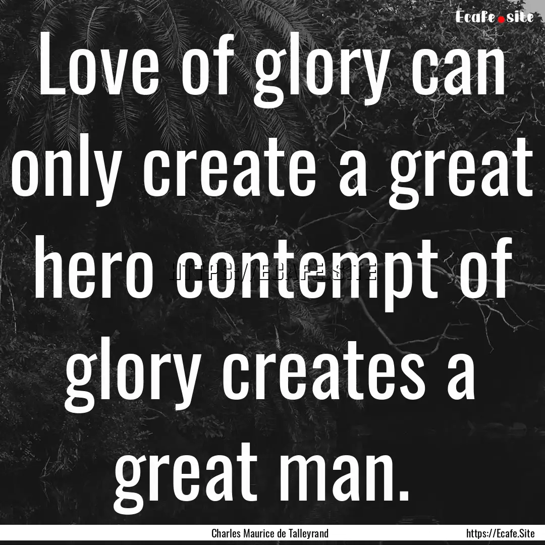 Love of glory can only create a great hero.... : Quote by Charles Maurice de Talleyrand