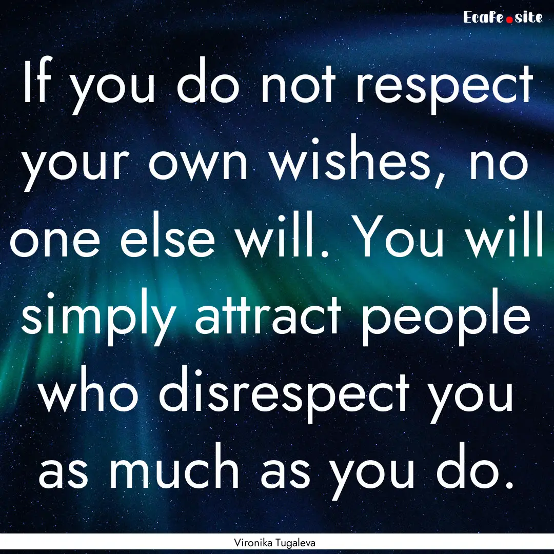 If you do not respect your own wishes, no.... : Quote by Vironika Tugaleva